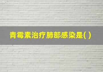 青霉素治疗肺部感染是( )